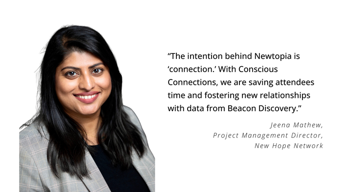 “The intention behind Newtopia is ‘connection’. With Conscious Connections, we are saving attendees time and fostering new relationships with data from Beacon Discovery,” says Jeena Mathew, New Hope Network's project management director.