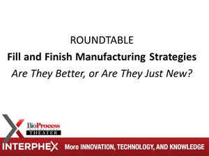 ROUNDTABLE - Fill and Finish Manufacturing Strategies: Are They Better or Just New? (Video)