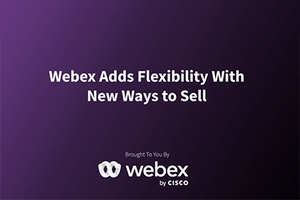 Webex Adds Flexibility With New Ways to Sell
