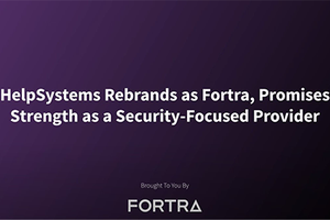 HelpSystems Rebrands as Fortra, Promises Strength as a Security-Focused Provider