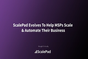 ScalePad Evolves To Help MSPs Scale & Automate Their Business