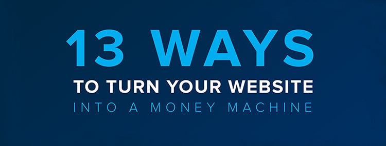 13 Ways to Turn Your Website into a Money Machine