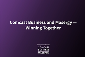 Comcast Business and Masergy - Winning Together