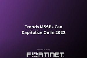 Fortinet: Trends MSSPs Can Capitalize On in 2022
