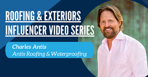 Roofing & Exteriors Influencer Series: Charles Antis, CEO, Antis Roofing & Waterproofing