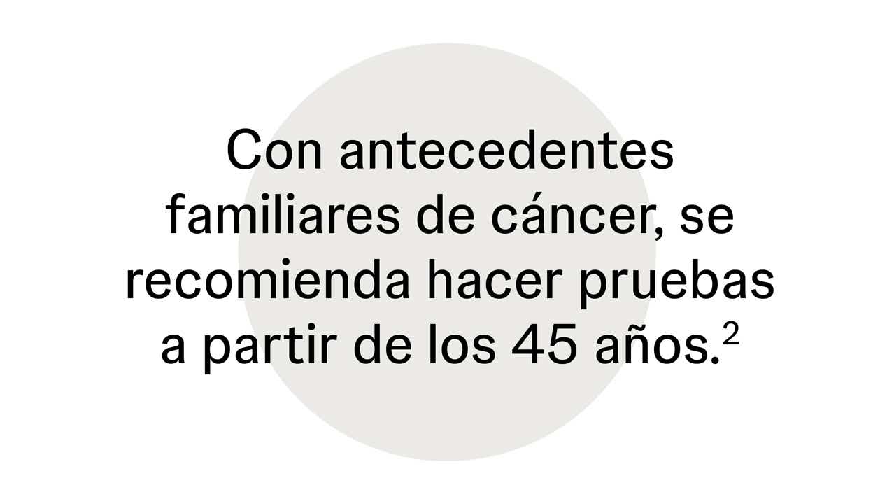 Con antecedentes familiares de cáncer, se recomienda hacer pruebas a partir de los 45 años Con antecedentes familiares de cáncer, se recomienda hacer pruebas a partir de los 45 años