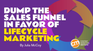 Dump the Sales Funnel in Favor of Lifecycle Marketing Dump the Sales Funnel in Favor of Lifecycle Marketing