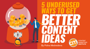 5 Underused Ways to Get Better Content Ideas 5 Underused Ways to Get Better Content Ideas