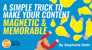 A Simple Trick to Make Your Content Magnetic and Memorable A Simple Trick to Make Your Content Magnetic and Memorable