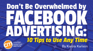 Don’t Be Overwhelmed by Facebook Advertising: 10 Tips to Use Any Time Don’t Be Overwhelmed by Facebook Advertising: 10 Tips to Use Any Time