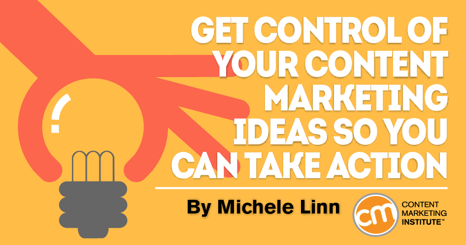 Get Control of Your Content Marketing Ideas So You Can Take Action