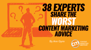 38 Experts Share the Worst Content Marketing Advice 38 Experts Share the Worst Content Marketing Advice