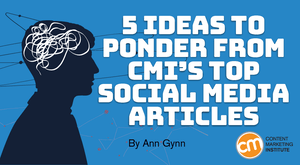 5 Ideas to Ponder from CMI’s Top Social Media Articles 5 Ideas to Ponder from CMI’s Top Social Media Articles