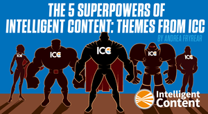 The 5 Superpowers of Intelligent Content: Themes From ICC The 5 Superpowers of Intelligent Content: Themes From ICC
