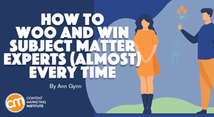 How to Woo and Win Subject Matter Experts (Almost) Every Time How to Woo and Win Subject Matter Experts (Almost) Every Time