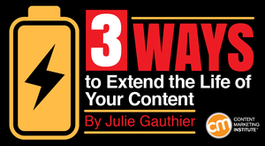 3 Ways to Extend the Life of Your Content 3 Ways to Extend the Life of Your Content