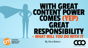 With Great Content Power Comes (Yep) Great Responsibility – What Will You Do With It With Great Content Power Comes (Yep) Great Responsibility – What Will You Do With It