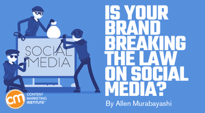 Is Your Brand Breaking the Law on Social Media? Is Your Brand Breaking the Law on Social Media?
