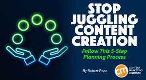 Stop Juggling Content Creation – Follow This 5-Step Planning Process Stop Juggling Content Creation – Follow This 5-Step Planning Process