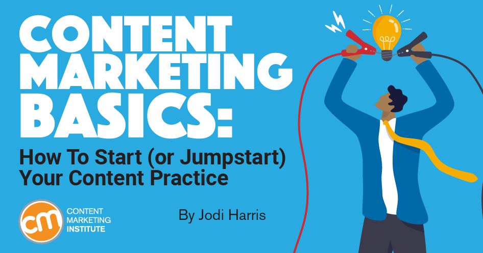 Content Marketing Basics: How To Start (or Jumpstart) Your Content Practice