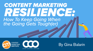 Content Marketing Resilience: How To Keep Going When the Going Gets Tough(er) Content Marketing Resilience: How To Keep Going When the Going Gets Tough(er)