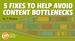 5 Fixes to Help Avoid Content Bottlenecks 5 Fixes to Help Avoid Content Bottlenecks