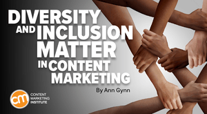Why Diversity and Inclusion in Content and Marketing Matter as Much as Ever Why Diversity and Inclusion in Content and Marketing Matter as Much as Ever