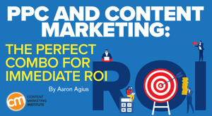 PPC and Content Marketing: The Perfect Combo for Immediate ROI PPC and Content Marketing: The Perfect Combo for Immediate ROI
