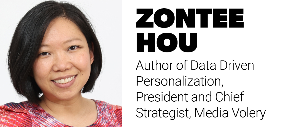  Zontee Hou, author of Data Driven Personalization, president and chief strategist, Media Volery