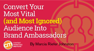 Convert Your Most Vital (and Most Ignored) Audience Into Brand Ambassadors Convert Your Most Vital (and Most Ignored) Audience Into Brand Ambassadors