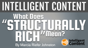 Intelligent Content — What Does ‘Structurally Rich’ Mean? Intelligent Content — What Does ‘Structurally Rich’ Mean?