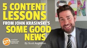 5 Content Lessons From John Krasinski’s Some Good News 5 Content Lessons From John Krasinski’s Some Good News