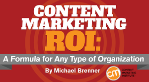 Content Marketing ROI: A Formula for Any Type of Organization Content Marketing ROI: A Formula for Any Type of Organization