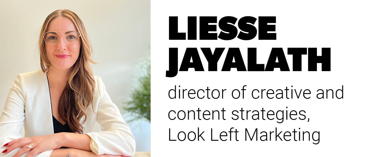 Liesse Jayalath, director of creative and content strategies, Look Left Marketing Liesse Jayalath, director of creative and content strategies, Look Left Marketing