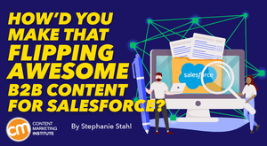 How’d You Make That Flipping Awesome B2B Content for Salesforce? How’d You Make That Flipping Awesome B2B Content for Salesforce?