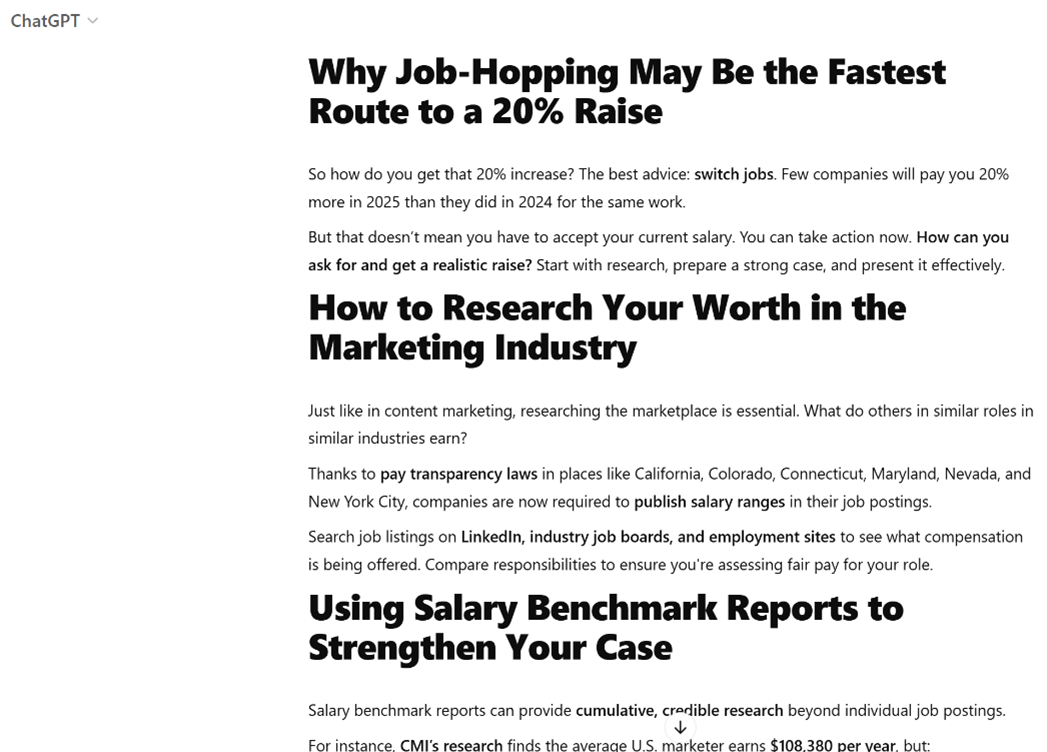 Among the first subheads created by ChatGPT are: Why Job-Hopping May Be the Fastest Route to a 20% Raise, How to Research Your Worth in the Marketing Industry, and  Using Salary Benchmark Reports to Strengthen Your Case.