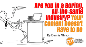 Are You in a Boring, All-the-Same Industry? Your Content Doesn’t Have to Be Are You in a Boring, All-the-Same Industry? Your Content Doesn’t Have to Be