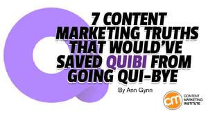 7 Content Marketing Truths That Would’ve Saved Quibi From Going Qui-Bye 7 Content Marketing Truths That Would’ve Saved Quibi From Going Qui-Bye