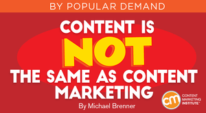 Content Is NOT the Same as Content Marketing Content Is NOT the Same as Content Marketing