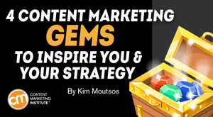 4 Content Marketing Gems to Inspire You and Your Strategy 4 Content Marketing Gems to Inspire You and Your Strategy
