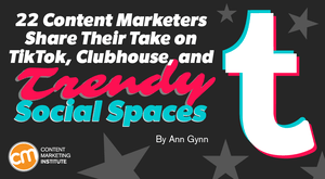 22 Content Marketers Share Their Take on TikTok, Clubhouse, and Trendy Social Spaces 22 Content Marketers Share Their Take on TikTok, Clubhouse, and Trendy Social Spaces