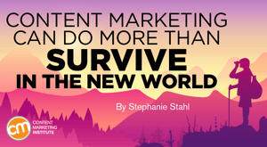 Content Marketing Can Do More Than Survive in the New World Content Marketing Can Do More Than Survive in the New World