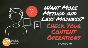 Want More Method and Less Madness? Check Your Content Operations Want More Method and Less Madness? Check Your Content Operations