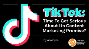 TikTok: Time To Get Serious About Its Content Marketing Promise? TikTok: Time To Get Serious About Its Content Marketing Promise?