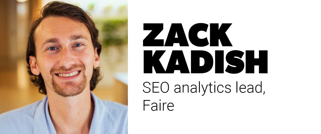 Zack Kadish, SEO analytics lead, Faire Zack Kadish, SEO analytics lead, Faire