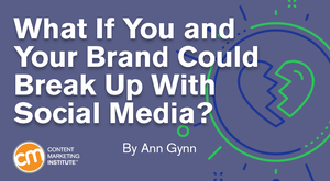 What If You and Your Brand Could Break Up With Social Media? What If You and Your Brand Could Break Up With Social Media?