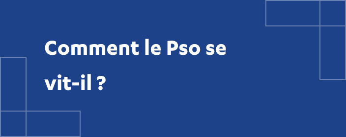 Comment le Pso se vit-il ?
