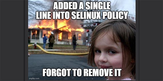 Meme of child smiling at house fire, with text "Added single line into Selinux policy, forgot to remove it"