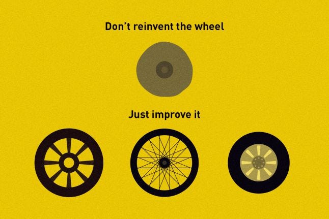 Don't reinvent the wheel, just improve it