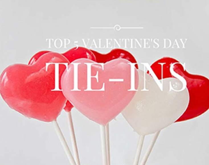 Top 5 Valentine’s Day Tie-Ins Top 5 Valentine’s Day Tie-Ins